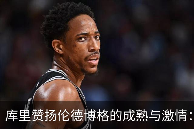 库里赞扬伦德博格的成熟与激情：他会不断进步