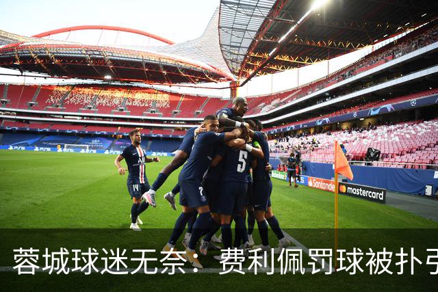 蓉城球迷无奈：费利佩罚球被扑引发震惊