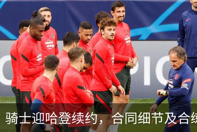 骑士迎哈登续约，合同细节及合练备受瞩目
